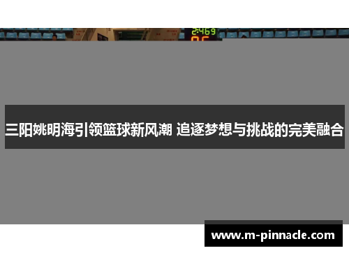 三阳姚明海引领篮球新风潮 追逐梦想与挑战的完美融合